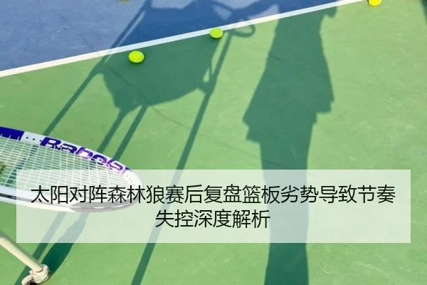 太阳对阵森林狼赛后复盘篮板劣势导致节奏失控深度解析
