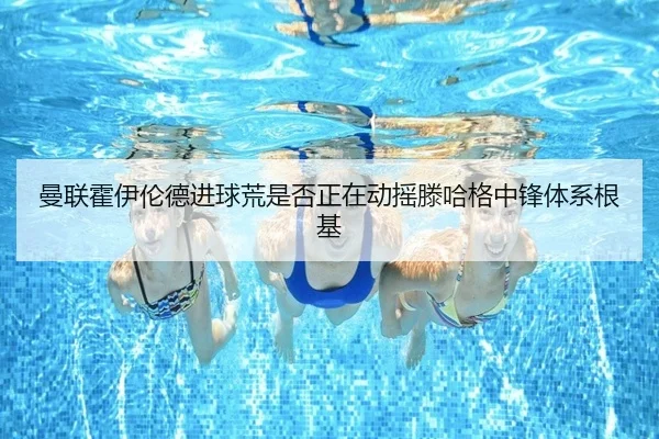 曼联霍伊伦德进球荒是否正在动摇滕哈格中锋体系根基
