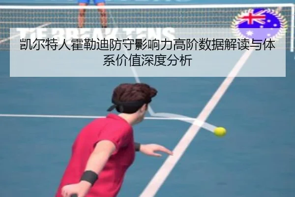 凯尔特人霍勒迪防守影响力高阶数据解读与体系价值深度分析