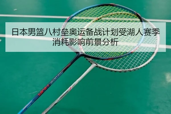 日本男篮八村垒奥运备战计划受湖人赛季消耗影响前景分析