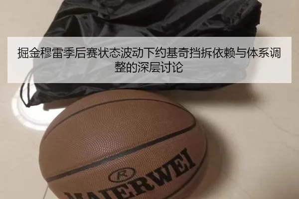 掘金穆雷季后赛状态波动下约基奇挡拆依赖与体系调整的深层讨论