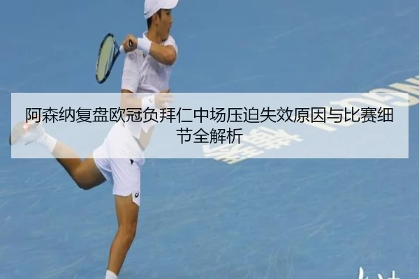 阿森纳复盘欧冠负拜仁中场压迫失效原因与比赛细节全解析