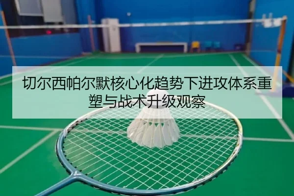 切尔西帕尔默核心化趋势下进攻体系重塑与战术升级观察