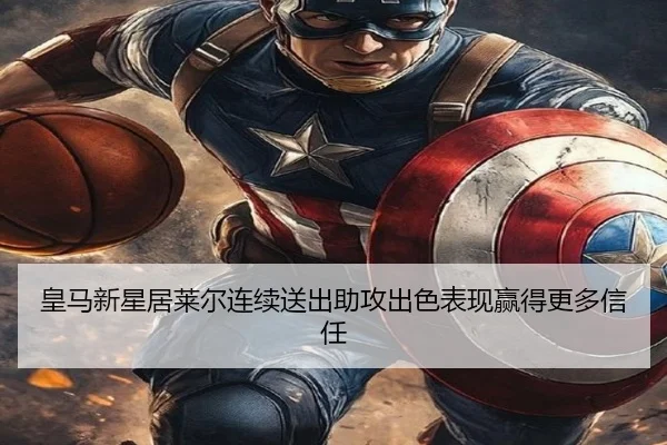 皇马新星居莱尔连续送出助攻出色表现赢得更多信任